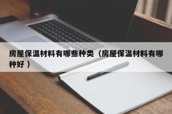 房屋保溫材料有哪些種類（房屋保溫材料有哪種好 ）