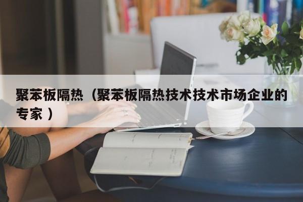 聚苯板隔熱（聚苯板隔熱技術技術市場企業的專家 ）